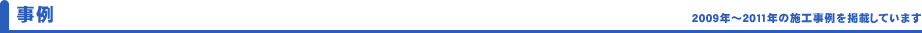 事例　2009年～2011年の施工事例を掲載しています。