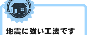 地震に強い工法です