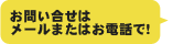 お問い合せはメールまたはお電話で